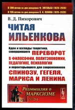 Пихорович В.Д. - Читая Ильенкова: Идеи и взгляды теоретика, совершившего переворот в философии, политэкономии, педагогике, психологии и переоткрывшего для современников Спинозу, Гегеля, Маркса и Ленина - 2021