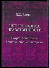 Блекки Д.С. - Четыре фазиса нравственности: Сократ, Аристотель, Христианство, Утилитаризм | Репринтное воспроизведение издания 1905. - 2016