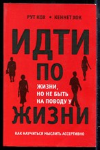 Кох Р., Хок К. - Идти по жизни, но не быть на поводу у жизни. Как научиться мыслить ассертивно - 2018