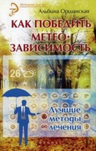 Оршанская А. - Как победить метео зависимость Лучшие методы лечения - 2016 0279866 - Р