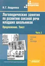 Андреева Н.Г. - Логопедические занятия по развитию связной речи младших школьников. В 3-х ч. Ч. 2: Предложение. Текс - 2018
