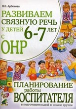 Арбекова Нелли Евгеньевна - Развиваем связную речь у детей 6-7 лет с ОНР. Планирование работы логопеда в подготовительной группе - 2012