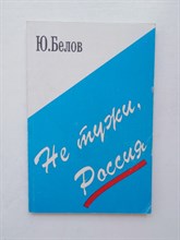 Ю. П. Белов. - Не тужи, Россия. | Статьи, беседы, стихи. - 1997