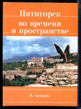 Хачиков В. - Пятигорск во времени и пространстве | Серия: Библиотека краеведа - 2009