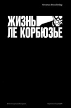 Вебер Н.Ф. - Жизнь Ле Корбюзье - 2024