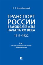 Белокобыльский Н.Н. - Транспорт России в законодательстве начала ХХ в. 1917-1922 Т.1 Сист транспорта как обьект прав охр - 2024