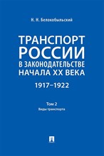 Белокобыльский Н.Н. - Транспорт России в законодательстве начала ХХ в. 1917-1922 Т. 2 Виды транспорта - 2024