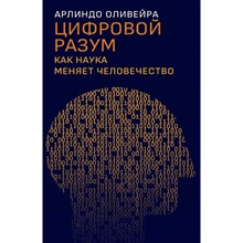 Арлиндо Оливейра - Цифровой разум. Как наука меняет человечество - 2022