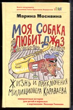 Москвина М. - Моя собака любит джаз, или Жизнь и приключения милиционера Караваева - 2008