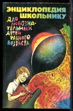 Энциклопедия - школьнику | Для любознательных детей разного возраста. - 1994