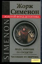 Сименон Ж. - Люди, живущие по соседству. Часовщик из Эвертона | Серия: Золотой фонд детектива. - 2011