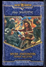 Эльтеррус И. - Бремя императора. Тропой мастеров | Серия: Магия фэнтези. - 2006 201965 - 35*11*3