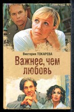 Токарева В. - Важнее, чем любовь - 2007