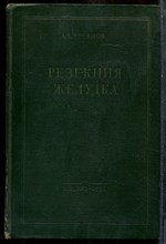 Русанов А.А. - Резекция желудка | Практическое руководство. - 1956