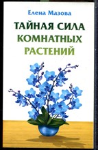 Мазова Е. - Тайная сила комнатных растений - 2016