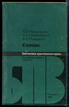 Белокуров Ю.Н., Граменицкий А.Б., Молодкин В.М. - Сепсис | Серия: Библиотека практического рача. - 1983