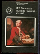 Ишлинский А.Ю., Павлова Г.Е. - М.В. Ломоносов - великий русский ученый - 1986