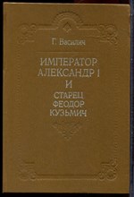 Василич Г. - Император Александр I и старец Феодор Кузьмич - 1991