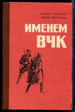 Попутько А., гнеушев Ю. - Именем ВЧК - 1982