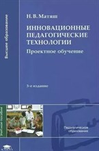 Матяш Н. - Инновационные педагогические технологии: Проектное обучение (5-е изд.) учеб. пособие - 2016 1346669 - Р