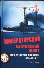 Граф Г. К. - Императорский Балтийский флот между двумя войнами. 1906–1914 гг. | Серия: Морская летопись. - 2013