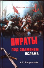 Рагунштейн А. Г. - Пираты под знаменем ислама. Морской разбой на Средиземном море в XVI — начале XIX века | Серия: Морская летопись. - 2012 203884 - 26*4*2