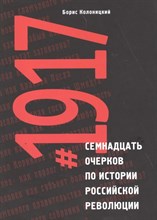 Колоницкий Б.И. - 1917: семнадцать очерков по истории Российской революции - 2021 D017783 - Р