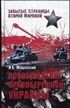 Мощанский И.Б. - Освобождение Правобережной Украины | Серия: Забытые страницы Второй мировой. - 2011 204178 - 27*7*3