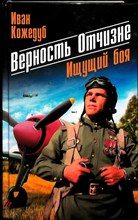 Кожедуб И. Н. - Верность Отчизне. Ищущий боя - 2013