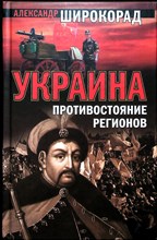 Широкорад А. Б. - Украина: Противостояние регионов | Серия: Новая военная серия. Историческая библиотека. - 2010