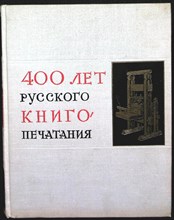 400 лет русского книгопечатания | Том 1. Русское книгопечатание до 1917 года. 1564-1917 г.г. - 1964