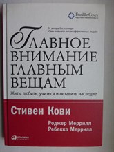 Кови С., Меррилл Р., Меррилл Р. - Главное внимание — главным вещам | Жить, любить, учиться и оставить наследие - 2017