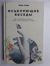 Санд И. - Исцеляющие беседы | Как выстраивать разговор, чтобы помочь близкому человеку / Серия: Книги Илсе Санд. - 2023