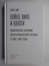 Най Дж. - Война, вино и налоги | Политическая экономия англо-французской торговли в 1689–1900 годах - 2020
