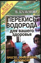 Казьмин В.Д. - Перекись водорода для вашего здоровья: просто, эффективно, безопасно | Серия: Я вам помогу. - 2004