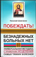 Шевченко Н. В. - Побеждать! Безнадёжных больных нет | Универсальная методика с примерами исцеления самых тяжких болезней - 2008