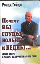 Гейдж Р. - Почему вы глупы, больны и бедны... И как стать умным, здоровым и богатым! - 2012
