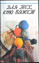 Карельская И. Ю., Власова А. А., Лепина Т. П. - Для тех, кто вяжет | Сборник - 1992