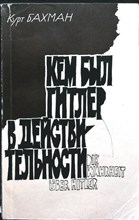 Бахман К. - Кем был Гитлер в действительности - 1981
