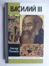 Филюшкин А. И. - Василий III | Серия: Жизнь замечательных людей: сер. биогр.; вып. 1270. - 2010 206504 - 37*9*3