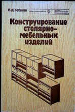 Бобиков П. Д. - Конструирование столярно-мебельных изделий | Учебник для средних профессионально-технических училищ. Серия: Профтехобразование. Деревообрабатывающая промышленность. - 1980 206602 - 25*5*2